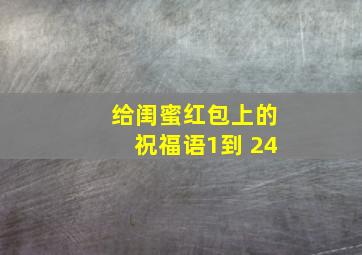 给闺蜜红包上的祝福语1到 24